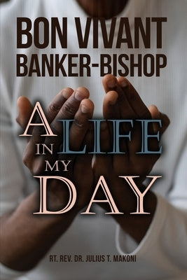 Bon Vivant Banker-Bishop: A Life in my Day by Makoni, Rt Julius T.