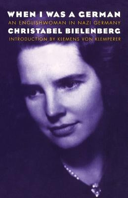 When I Was a German: An Englishwoman in Nazi Germany by Bielenberg, Christabel