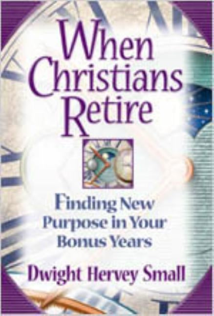 When Christians Retire: Finding New Purpose in Your Bonus Years by Small, Dwight Hervey