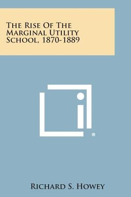The Rise of the Marginal Utility School, 1870-1889 Paperback Literary Licensing, LLC