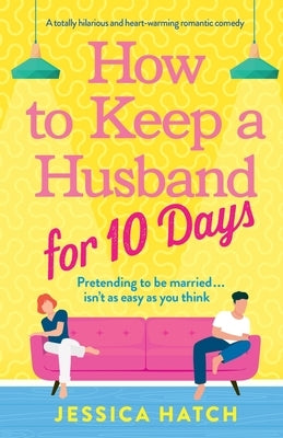How to Keep a Husband for Ten Days: A totally hilarious and heart-warming romantic comedy by Hatch, Jessica