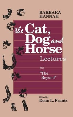 The Cat, Dog and Horse Lectures, and "The Beyond": Toward the Development of Human Conscious by Hannah, Barbara