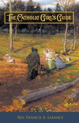 The Catholic Girl's Guide: Counsels & Devotions for Girls in the Ordinary Walks of Life Paperback St. Augustine Academy Press