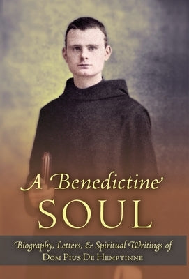 A Benedictine Soul: Biography, Letters, and Spiritual Writings of Dom Pius De Hemptinne by de Hemptinne, Dom Pius