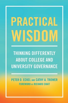 Practical Wisdom: Thinking Differently About College and University Governance by Eckel, Peter D.