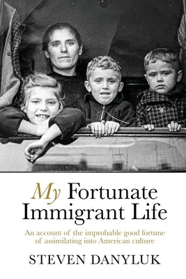 My Fortunate Immigrant Life by Danyluk, Steven