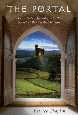 The Portal: An Initiate's Journey Into the Secret of Rennes-Le-Château by Chaplin, Patrice