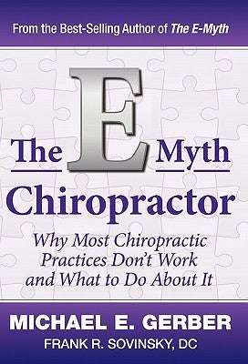 The E-Myth Chiropractor: Why Most Chiropractic Practices Don't Work and What to Do about It by Gerber, Michael E.