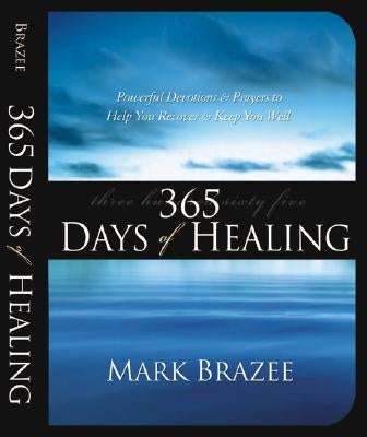 365 Days of Healing: Powerful Devotions and Prayers to Help You Recover and Keep You Well by Brazee, Mark