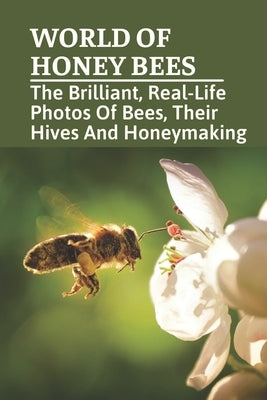 World Of Honey Bees: The Brilliant, Real-Life Photos Of Bees, Their Hives And Honeymaking: Bee Facts For Kids by Munsinger, Domenic