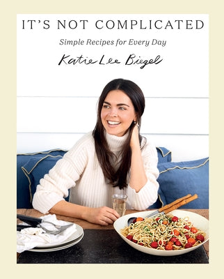 It's Not Complicated: Simple Recipes for Every Day by Lee Biegel, Katie