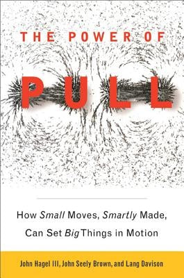 The Power of PULL: How Small Moves, Smartly Made, Can Set Big Things in Motion Paperback Basic Books