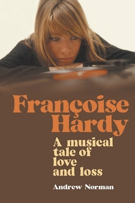 Francoise Hardy: A musical tale of love and loss by Norman, Andrew