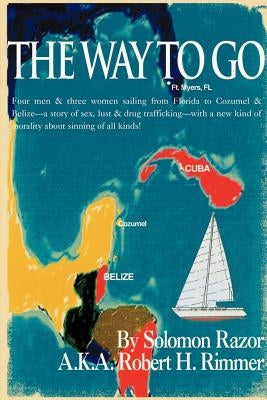 The Way to Go!: Four Men & Three Women Sailing from Florida to Cozumel & Belize-A Story of Sex, Lust & Drug Trafficking-With a New Kin by Robert H. Rimmer