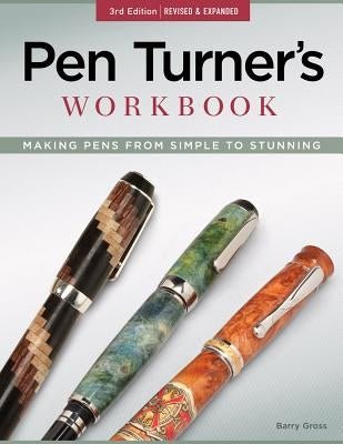 Pen Turner's Workbook, 3rd Edition Revised and Expanded: Making Pens from Simple to Stunning by Gross, Barry