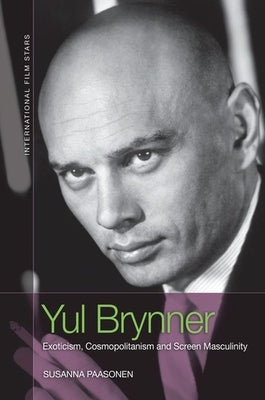 Yul Brynner: Exoticism, Cosmopolitanism and Screen Masculinity by Paasonen, Susanna