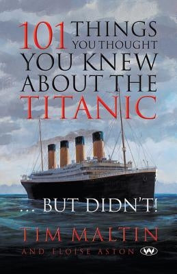 101 Things You Thought You Knew About the Titanic ... But Didn't by Malton, Tim