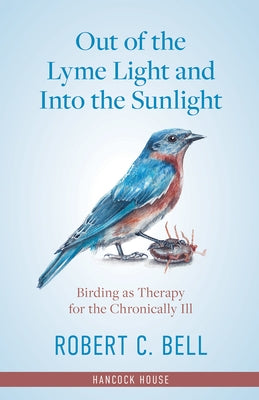 Out of the Lyme Light and Into the Sunlight: Birding as Therapy for the Chronicaly Ill by Bell, Robert C.