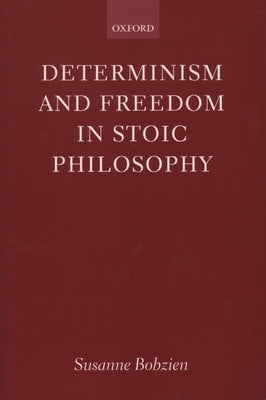 Determinism and Freedom in Stoic Philosophy by Bobzien, Susanne