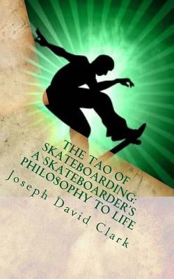 The Tao of Skateboarding A Skateboarder's Philosophy to Life by Clark, Joseph David