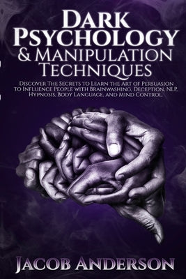 Dark Psychology and Manipulation Techniques: Discover the Secrets of Learning the Art of Persuasion to Influence People with Brainwashing, Deception, by Anderson, Jacob