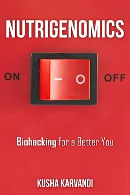 Nutrigenomics: Biohacking for a Better You by Karvandi, Kusha