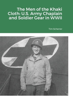 The Men of the Khaki Cloth: U.S. Army Chaplain and Soldier Gear in WWII by Scherrer, Tim