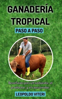 Ganadería Tropical Paso a Paso: Beneficios Para el Ambiente, El Productor y el Consumidor by Viteri, Leopoldo