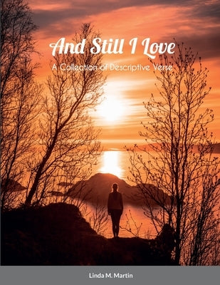 And Still I Love: A Collection of Descriptive Verse by Martin, Linda M.