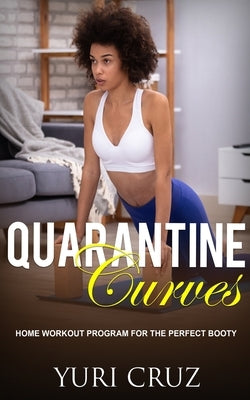 Quarantine Curves: Home Workout Program for the Perfect Booty by Cruz, Yuri