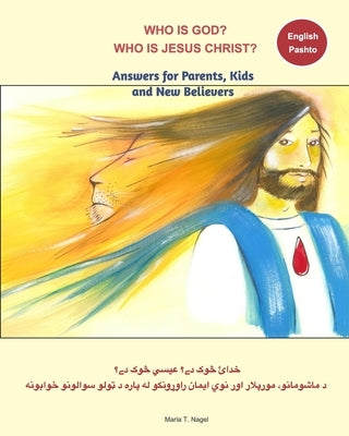 Who is God? Who is Jesus Christ? Bilingual English and Pashto - Answers for Parents, Kids and New Believers by Nagel, Maria T.