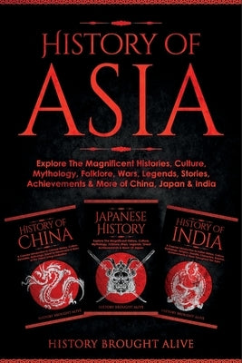 History of Asia: Explore The Magnificent Histories, Culture, Mythology, Folklore, Wars, Legends, Stories, Achievements & More of China, by Brought Alive, History