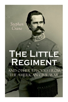 The Little Regiment and Other Episodes from the American Civil War by Crane, Stephen