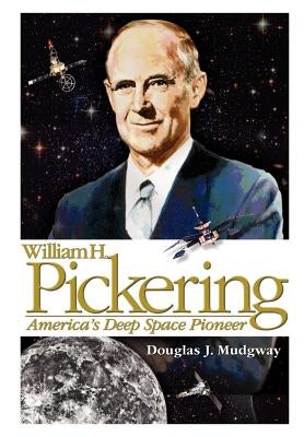 William H. Pickering: America's Deep Space Pioneer by Mudgway, Douglas J.