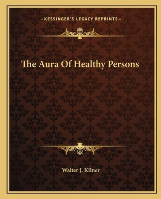 The Aura Of Healthy Persons by Kilner, Walter J.