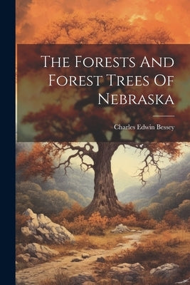 The Forests And Forest Trees Of Nebraska by Bessey, Charles Edwin