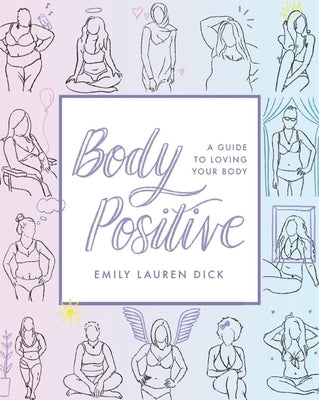 Body Positive: A Guide to Loving Your Body by Dick, Emily Lauren