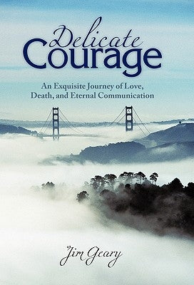 Delicate Courage: An Exquisite Journey of Love, Death, and Eternal Communication by Geary, Jim