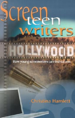 Screen-Teen-Writers: How Young Screenwriters Can Find Success by Hamlett, Christina