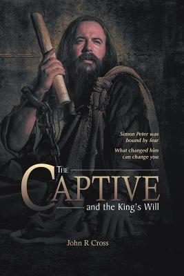 The Captive and the King's Will: Simon Peter was bound by fear. What changed him can change you. Paperback Goodseed International