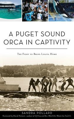 A Puget Sound Orca in Captivity: The Fight to Bring Lolita Home by Pollard, Sandra