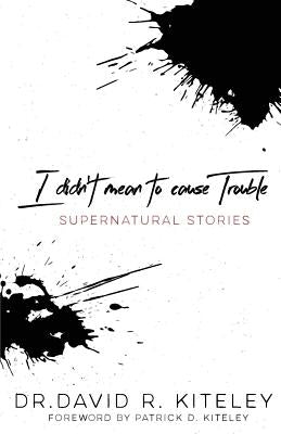 I Didn't Mean to Cause Trouble: Supernatural Stories by Kiteley, Dr David