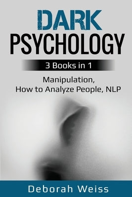 Dark Psychology: 3 Books in 1 - Manipulation, How to Analyze People, NLP by Weiss, Deborah