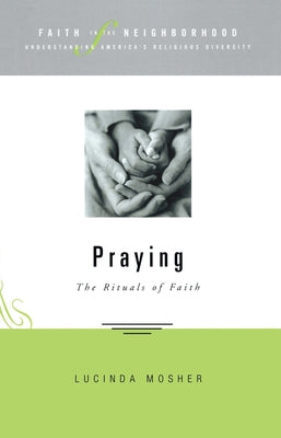 Faith in the Neighborhood - Praying: The Rituals of Faith by Mosher, Lucinda Allen