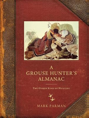 Grouse Hunter's Almanac: The Other Kind of Hunting by Parman, Mark