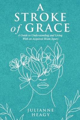 A Stroke of Grace: A Guide to Understanding and Living With an Acquired Brain Injury by Heagy, Julianne