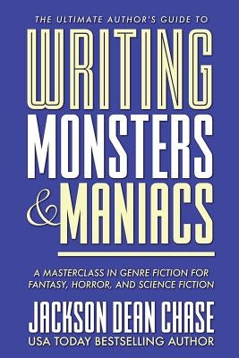 Writing Monsters and Maniacs: A Masterclass in Genre Fiction for Fantasy, Horror, and Science Fiction by Chase, Jackson Dean