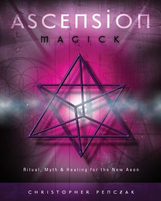 Ascension Magick: Ritual, Myth & Healing for the New Aeon by Penczak, Christopher