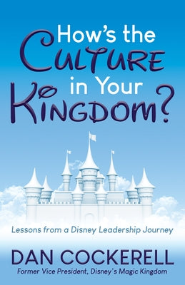 How's the Culture in Your Kingdom?: Lessons from a Disney Leadership Journey Paperback Morgan James Publishing
