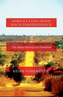 Africa's Long Road Since Independence: The Many Histories of a Continent by Somerville, Keith